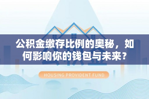 东丰公积金缴存比例的奥秘，如何影响你的钱包与未来？