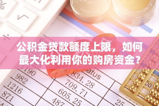 东丰公积金贷款额度上限，如何最大化利用你的购房资金？