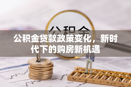 东丰公积金贷款政策变化，新时代下的购房新机遇