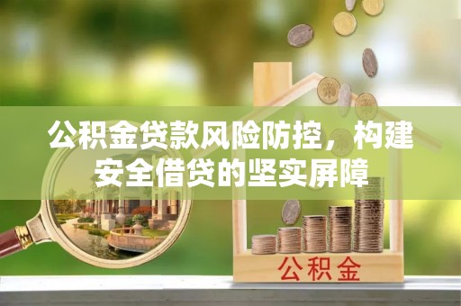 东丰公积金贷款风险防控，构建安全借贷的坚实屏障