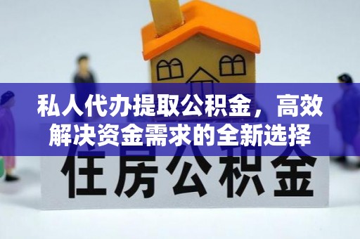 东丰私人代办提取公积金，高效解决资金需求的全新选择