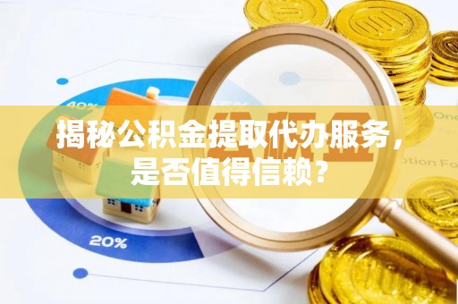 东丰揭秘公积金提取代办服务，是否值得信赖？
