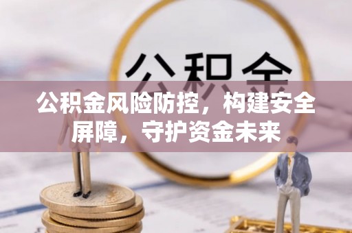 东丰公积金风险防控，构建安全屏障，守护资金未来