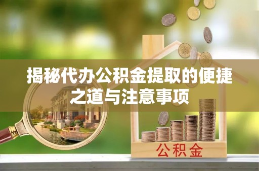 东丰揭秘代办公积金提取的便捷之道与注意事项