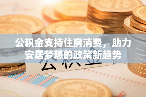 东丰公积金支持住房消费，助力安居梦想的政策新趋势