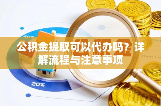东丰公积金提取可以代办吗？详解流程与注意事项