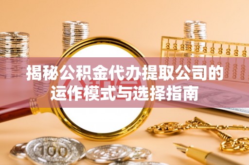 东丰揭秘公积金代办提取公司的运作模式与选择指南