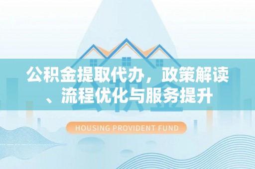 东丰公积金提取代办，政策解读、流程优化与服务提升