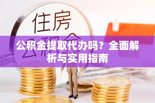 东丰公积金提取代办吗？全面解析与实用指南