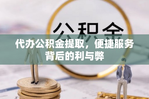 东丰代办公积金提取，便捷服务背后的利与弊