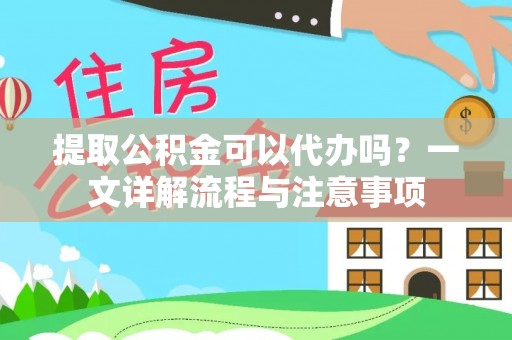 东丰提取公积金可以代办吗？一文详解流程与注意事项