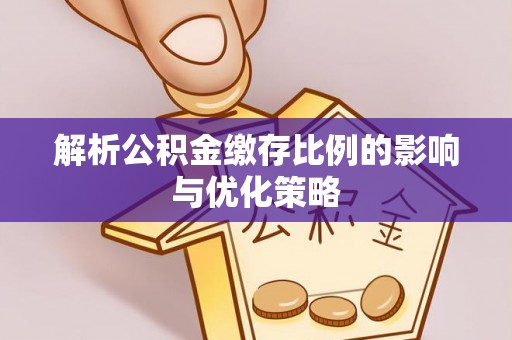 东丰解析公积金缴存比例的影响与优化策略