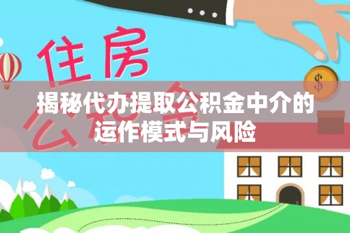 东丰揭秘代办提取公积金中介的运作模式与风险