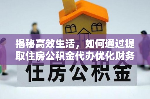 东丰揭秘高效生活，如何通过提取住房公积金代办优化财务管理