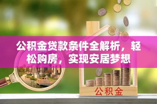 东丰公积金贷款条件全解析，轻松购房，实现安居梦想