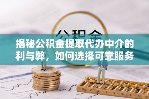 东丰揭秘公积金提取代办中介的利与弊，如何选择可靠服务？