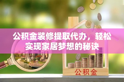东丰公积金装修提取代办，轻松实现家居梦想的秘诀
