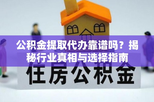 东丰公积金提取代办靠谱吗？揭秘行业真相与选择指南