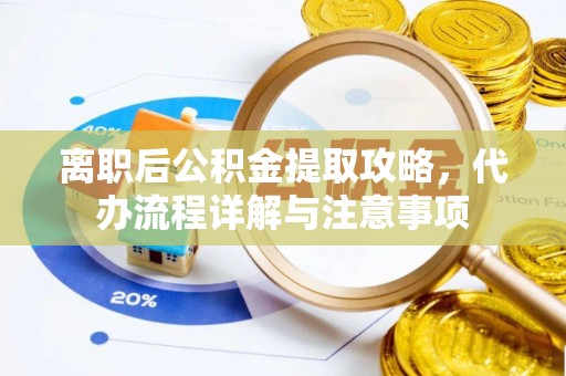 东丰离职后公积金提取攻略，代办流程详解与注意事项