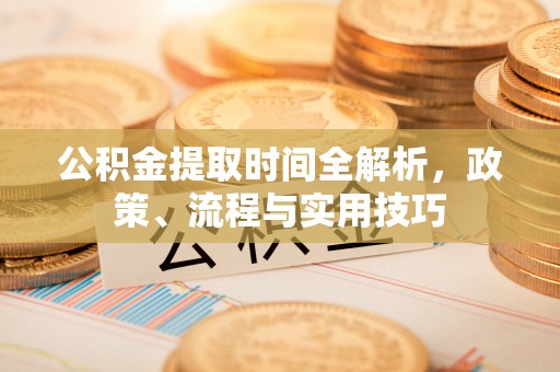 东丰公积金提取时间全解析，政策、流程与实用技巧