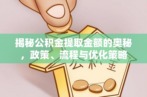 东丰揭秘公积金提取金额的奥秘，政策、流程与优化策略