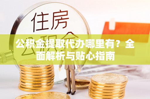 东丰公积金提取代办哪里有？全面解析与贴心指南