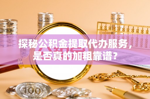 东丰探秘公积金提取代办服务，是否真的加粗靠谱？