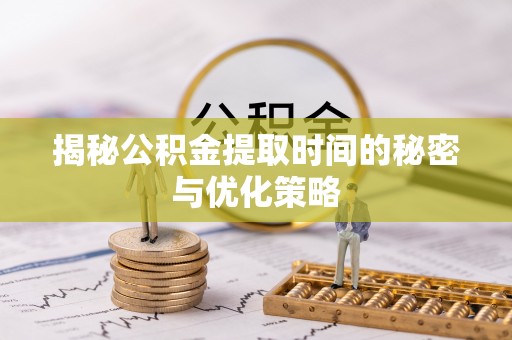 东丰揭秘公积金提取时间的秘密与优化策略