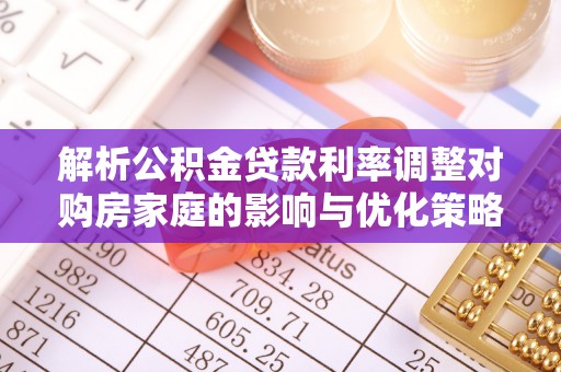 东丰解析公积金贷款利率调整对购房家庭的影响与优化策略