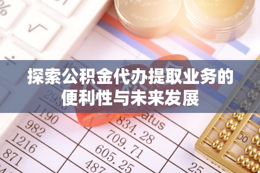东丰探索公积金代办提取业务的便利性与未来发展