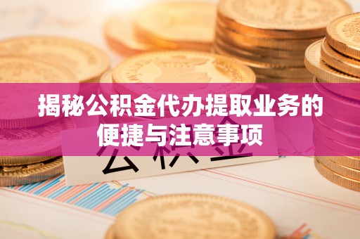 东丰揭秘公积金代办提取业务的便捷与注意事项
