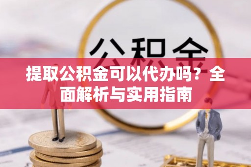 东丰提取公积金可以代办吗？全面解析与实用指南