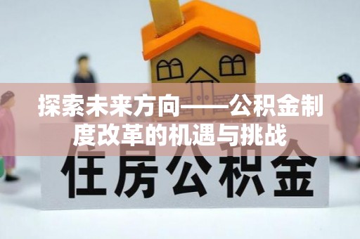 东丰探索未来方向——公积金制度改革的机遇与挑战