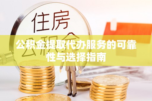 东丰公积金提取代办服务的可靠性与选择指南