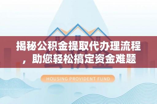 东丰揭秘公积金提取代办理流程，助您轻松搞定资金难题