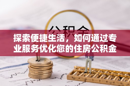 东丰探索便捷生活，如何通过专业服务优化您的住房公积金代办提取体验