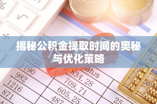 东丰揭秘公积金提取时间的奥秘与优化策略