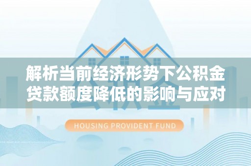 东丰解析当前经济形势下公积金贷款额度降低的影响与应对策略