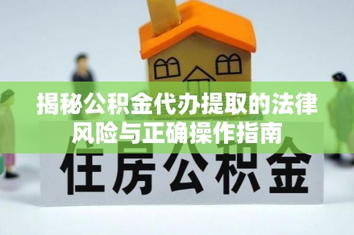 东丰揭秘公积金代办提取的法律风险与正确操作指南