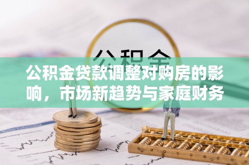 东丰公积金贷款调整对购房的影响，市场新趋势与家庭财务规划