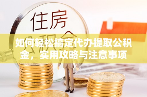 东丰如何轻松搞定代办提取公积金，实用攻略与注意事项