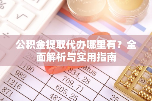 东丰公积金提取代办哪里有？全面解析与实用指南