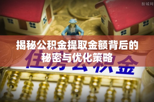 东丰揭秘公积金提取金额背后的秘密与优化策略