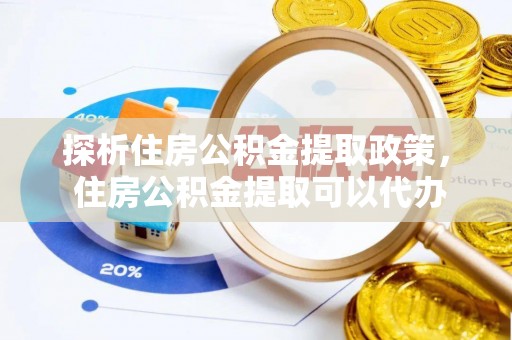 东丰探析住房公积金提取政策， 住房公积金提取可以代办吗 ？详解与流程