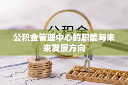 东丰公积金管理中心的职能与未来发展方向