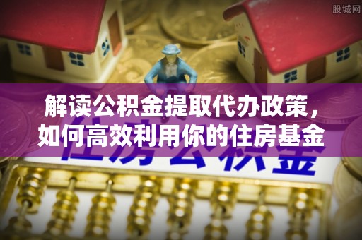 东丰解读公积金提取代办政策，如何高效利用你的住房基金