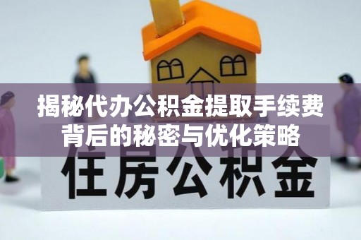 东丰揭秘代办公积金提取手续费背后的秘密与优化策略