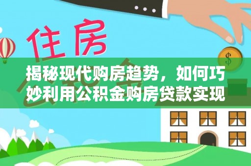 东丰揭秘现代购房趋势，如何巧妙利用公积金购房贷款实现置业梦想