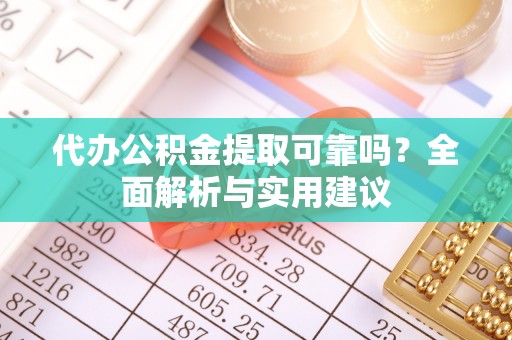 东丰代办公积金提取可靠吗？全面解析与实用建议