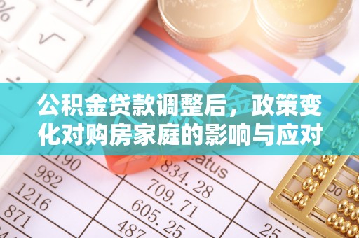 东丰公积金贷款调整后，政策变化对购房家庭的影响与应对策略